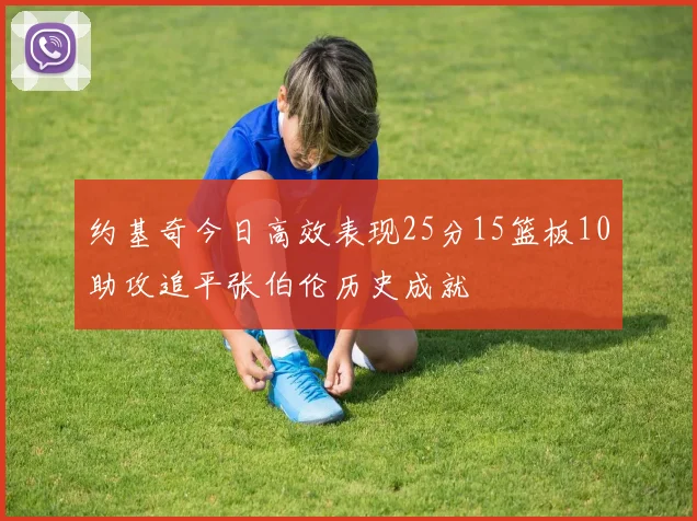 约基奇今日高效表现25分15篮板10助攻追平张伯伦历史成就