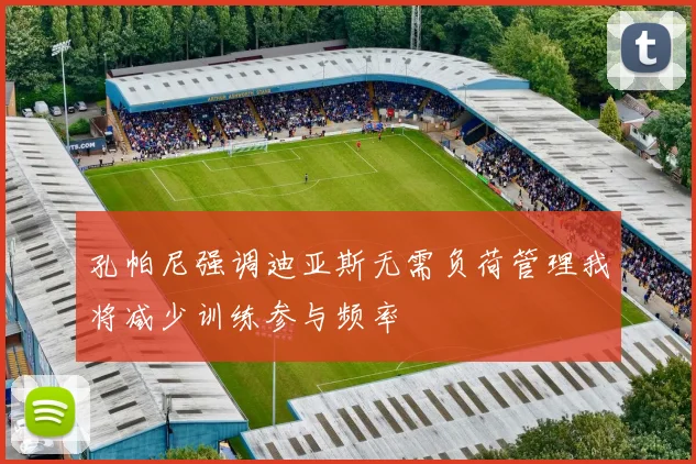 孔帕尼强调迪亚斯无需负荷管理我将减少训练参与频率