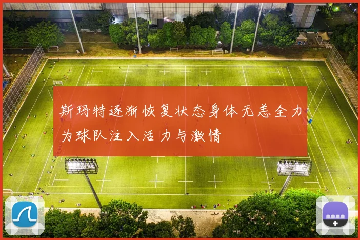 斯玛特逐渐恢复状态身体无恙全力为球队注入活力与激情