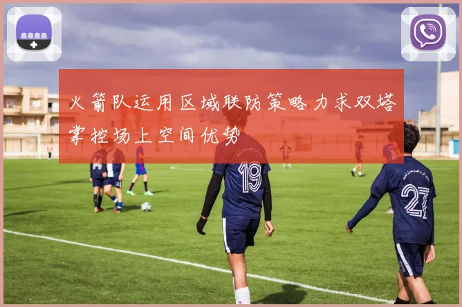 火箭队运用区域联防策略力求双塔掌控场上空间优势