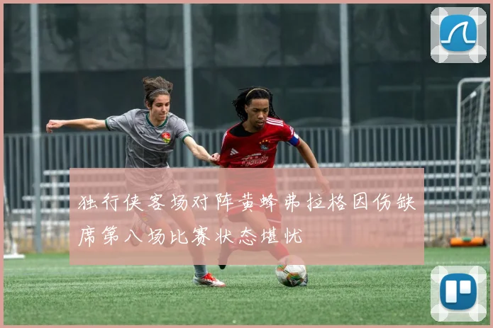 独行侠客场对阵黄蜂弗拉格因伤缺席第八场比赛状态堪忧
