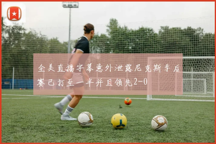 全美直播字幕意外泄露尼克斯季后赛已打至一半并且领先2-0