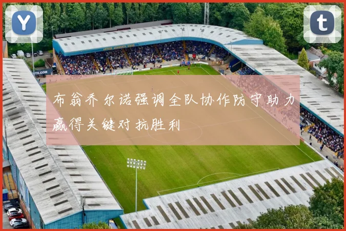 布翁乔尔诺强调全队协作防守助力赢得关键对抗胜利