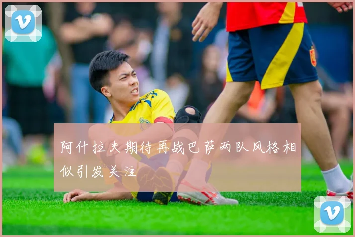 阿什拉夫期待再战巴萨两队风格相似引发关注