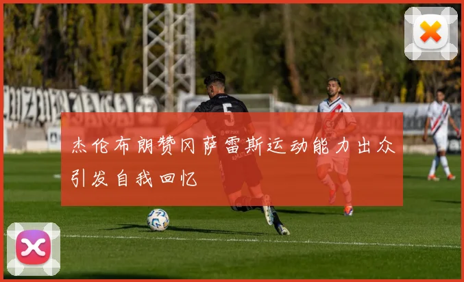 杰伦布朗赞冈萨雷斯运动能力出众引发自我回忆