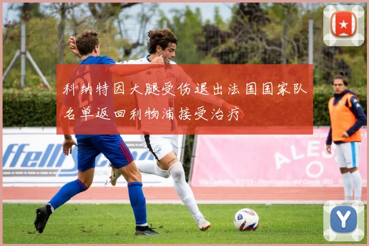 科纳特因大腿受伤退出法国国家队名单返回利物浦接受治疗