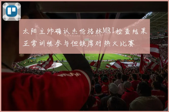 太阳主帅确认杰伦格林MRI检查结果正常训练参与但缺席对热火比赛