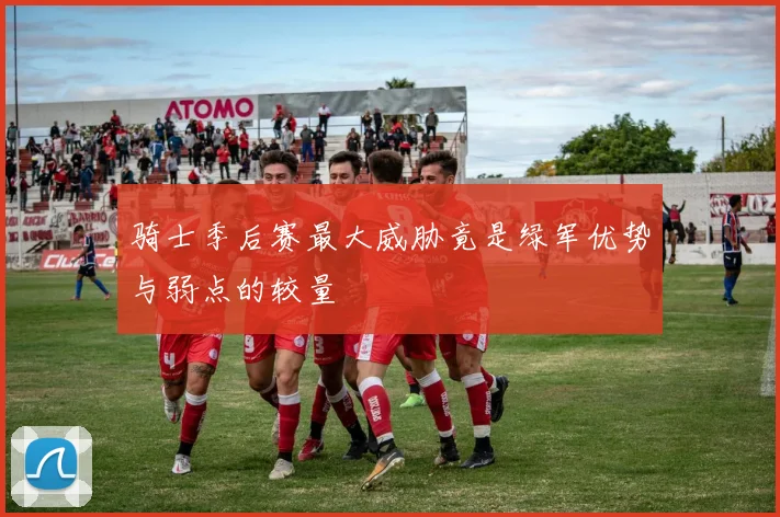 骑士季后赛最大威胁竟是绿军优势与弱点的较量