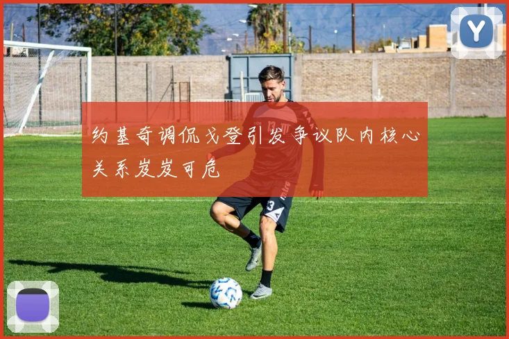 约基奇调侃戈登引发争议队内核心关系岌岌可危
