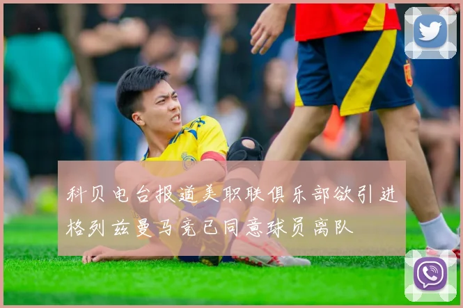 科贝电台报道美职联俱乐部欲引进格列兹曼马竞已同意球员离队