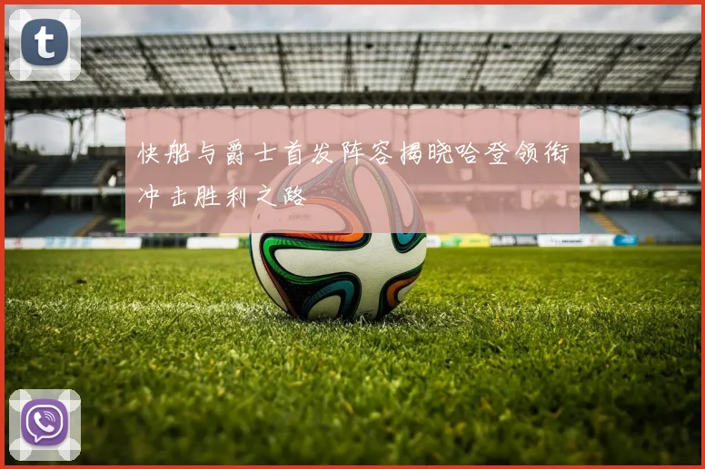 快船与爵士首发阵容揭晓哈登领衔冲击胜利之路