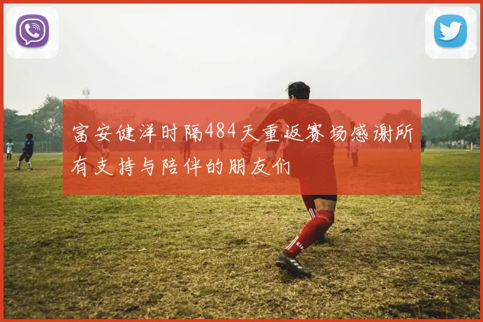 富安健洋时隔484天重返赛场感谢所有支持与陪伴的朋友们