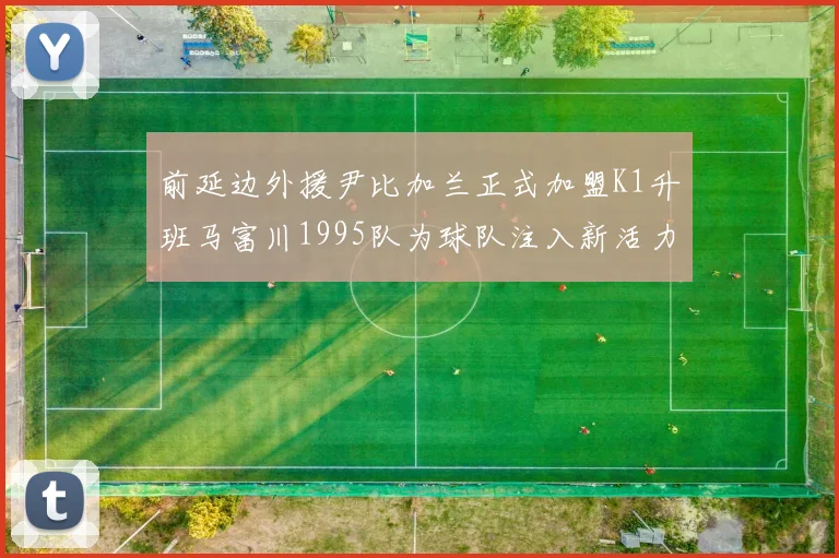 前延边外援尹比加兰正式加盟K1升班马富川1995队为球队注入新活力