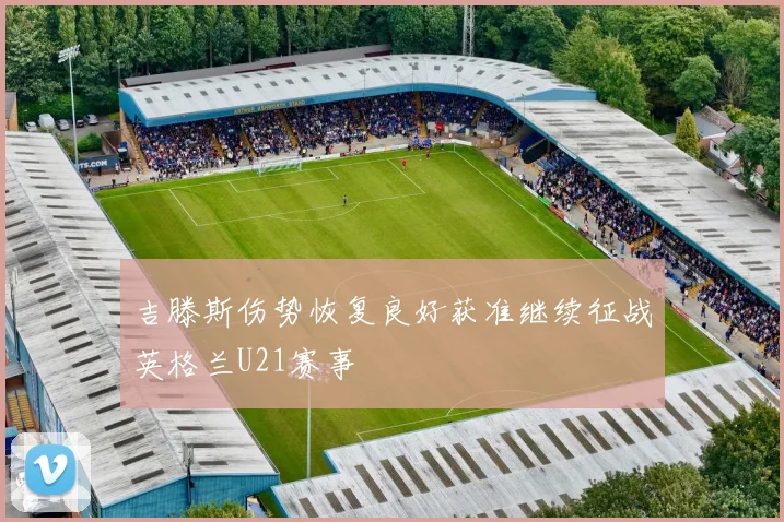 吉滕斯伤势恢复良好获准继续征战英格兰U21赛事