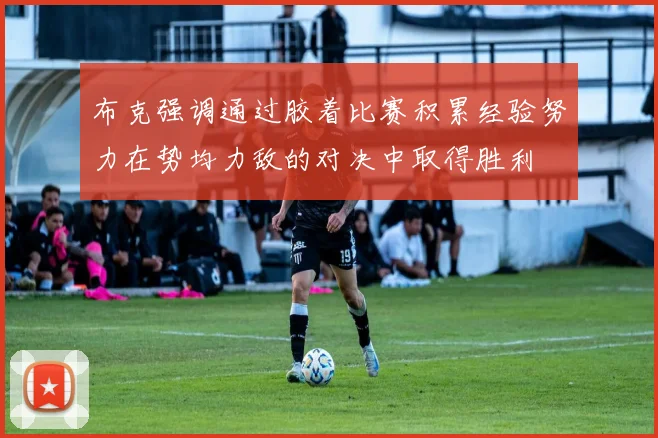 布克强调通过胶着比赛积累经验努力在势均力敌的对决中取得胜利