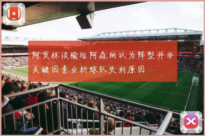 阿莫林谈输给阿森纳认为阵型并非关键因素分析球队失利原因