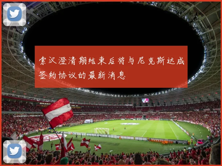索汉澄清期结束后将与尼克斯达成签约协议的最新消息