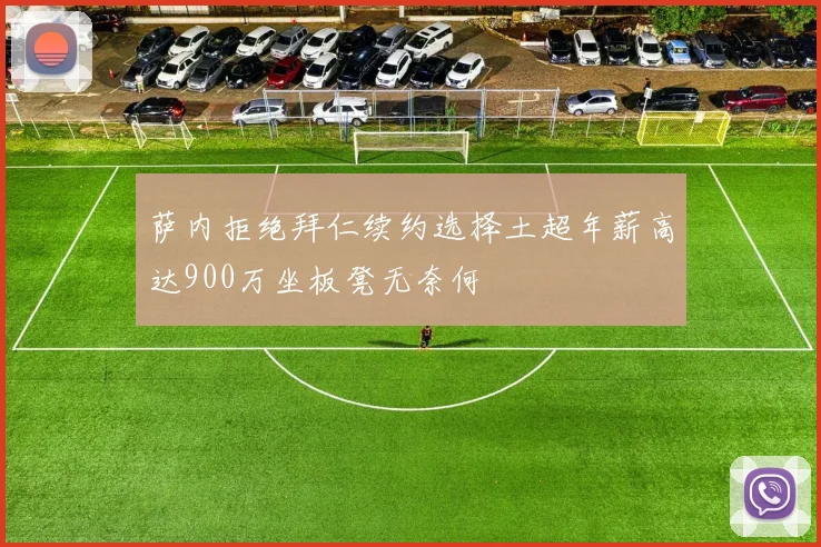 萨内拒绝拜仁续约选择土超年薪高达900万坐板凳无奈何