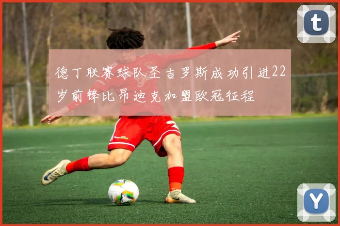 德丁联赛球队圣吉罗斯成功引进22岁前锋比昂迪克加盟欧冠征程