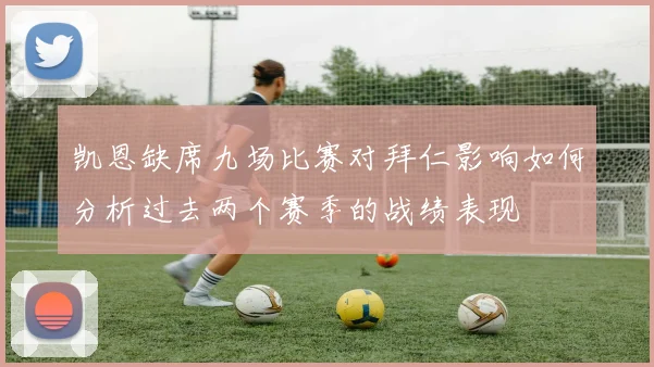 凯恩缺席九场比赛对拜仁影响如何分析过去两个赛季的战绩表现
