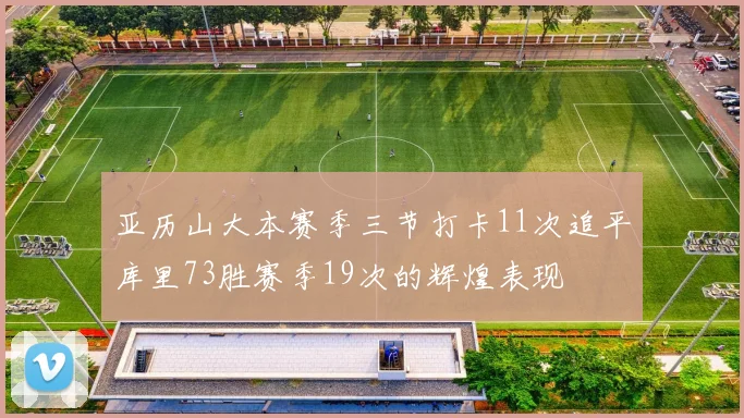 亚历山大本赛季三节打卡11次追平库里73胜赛季19次的辉煌表现